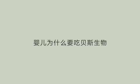 婴儿为什么要吃贝斯生物(婴儿为什么要吃贝斯生物颗粒)