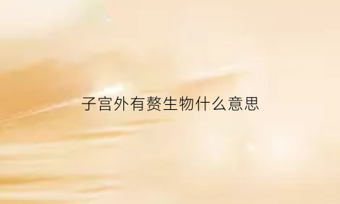 子宫外有赘生物什么意思(子宫外面长小肉粒怎么小肉粒是怎么回事啊)