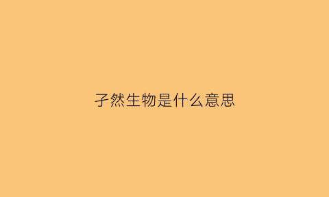 孑然生物是什么意思(孑然而生)