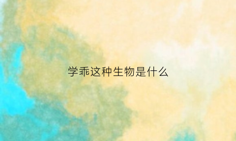 学乖这种生物是什么(学乖是什么书)