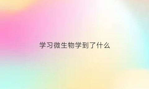 学习微生物学到了什么(从微生物学我们能学到什么)