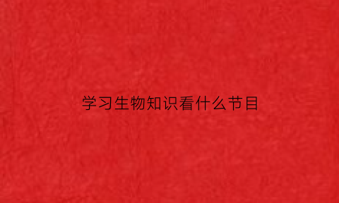 学习生物知识看什么节目(学好生物必看的六部纪录片)