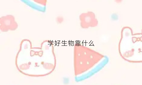 学好生物靠什么(学好生物的窍门)