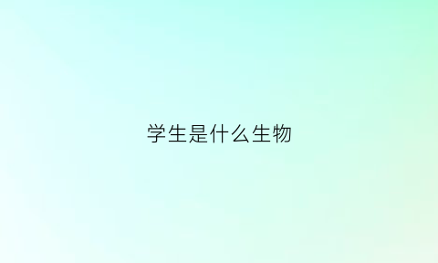 学生是什么生物(学生是什么生物类群)