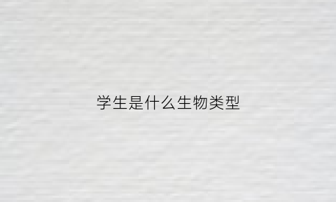 学生是什么生物类型