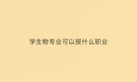 学生物专业可以报什么职业