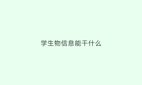 学生物信息能干什么(学生物信息能干什么工作)