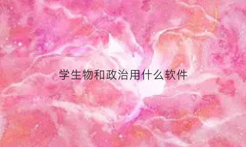 学生物和政治用什么软件(生物政治哪个好学)