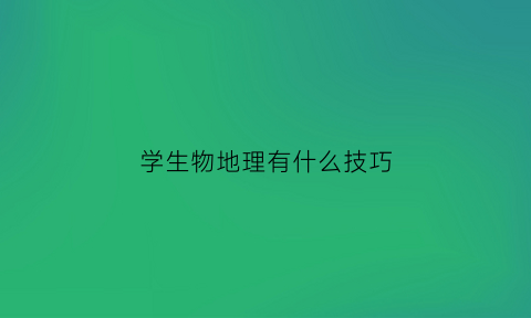 学生物地理有什么技巧