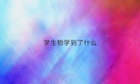学生物学到了什么(生物学让我学到了什么)