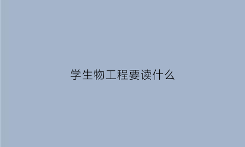 学生物工程要读什么(学生物工程好找工作吗)
