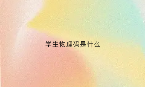 学生物理码是什么(学生物理码是什么意思)