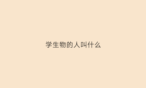 学生物的人叫什么(学生物是干什么的)