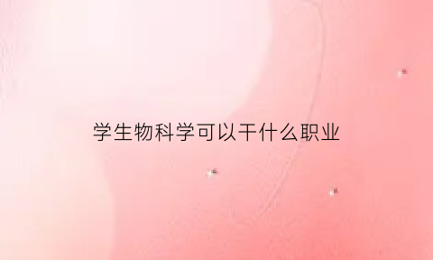 学生物科学可以干什么职业