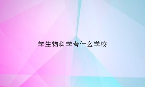 学生物科学考什么学校