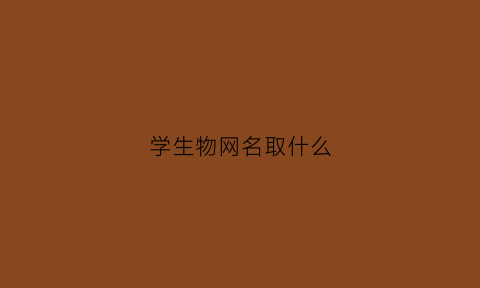 学生物网名取什么(生物知识取网名)