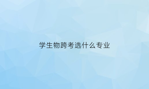 学生物跨考选什么专业(生物跨考物理)