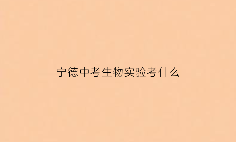 宁德中考生物实验考什么(2020福建宁德生物中考试卷)