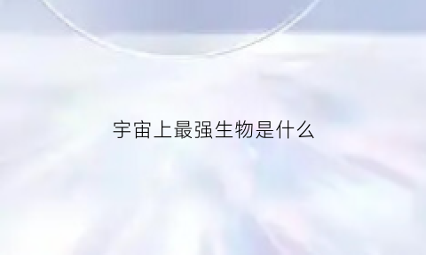 宇宙上最强生物是什么(宇宙最强的东西是什么)