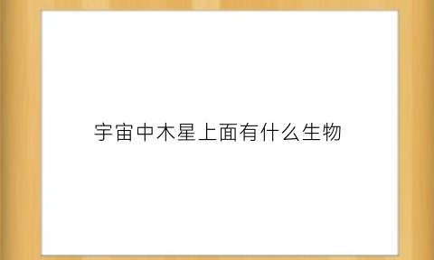 宇宙中木星上面有什么生物(木星上面有什么物质)