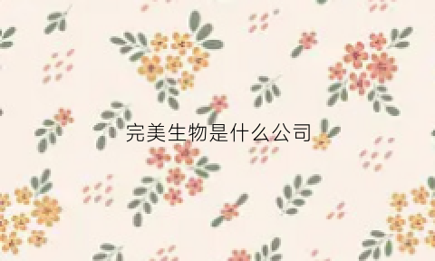 完美生物是什么公司(完美生物技术)