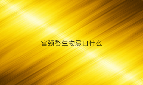 宫颈赘生物忌口什么(宫颈赘生物不能吃什么)