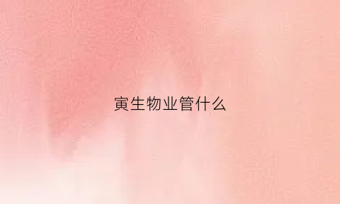 寅生物业管什么(物业指什么生肖)