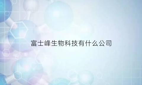 富士峰生物科技有什么公司