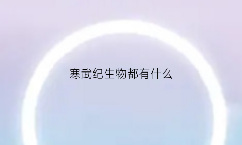 寒武纪生物都有什么(寒武纪的生物大全)