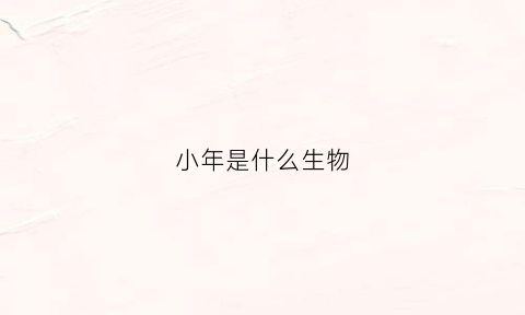 小年是什么生物(小年是什么来历)