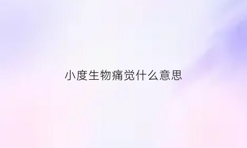 小度生物痛觉什么意思