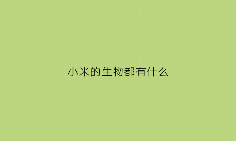 小米的生物都有什么