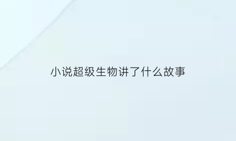 小说超级生物讲了什么故事(超级生物第二季)