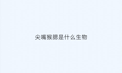 尖嘴猴腮是什么生物(尖嘴猴腮是什么生物)