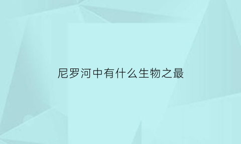 尼罗河中有什么生物之最