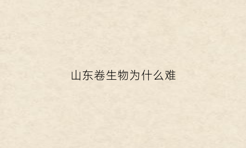 山东卷生物为什么难(2020年山东高考生物试卷难度系数)