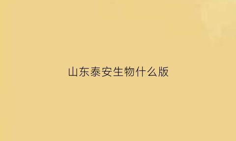 山东泰安生物什么版(泰安生物公司有哪些)