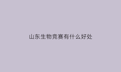 山东生物竞赛有什么好处(生物竞赛山东获奖名单)