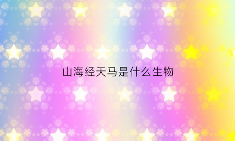 山海经天马是什么生物(天马是什么神兽)