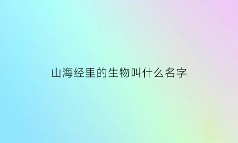 山海经里的生物叫什么名字