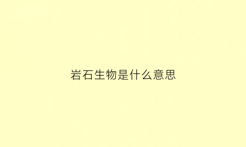 岩石生物是什么意思(岩石生物群系)