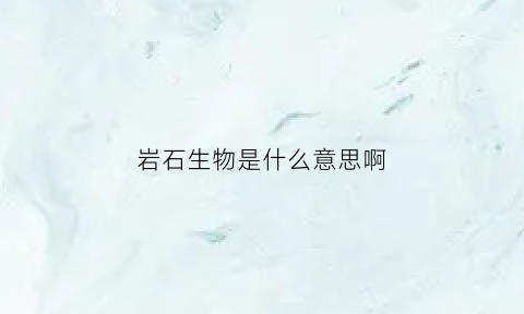 岩石生物是什么意思啊(岩石生物群系)