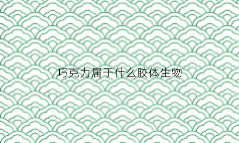 巧克力属于什么胶体生物(巧克力是胶体吗)