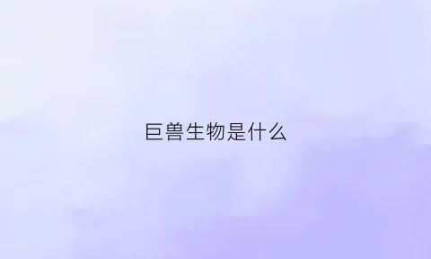 巨兽生物是什么(巨兽合集)