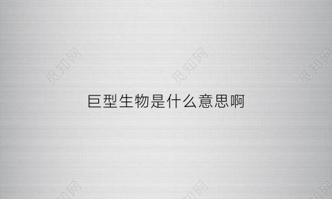 巨型生物是什么意思啊(巨型生物是什么意思啊英文)