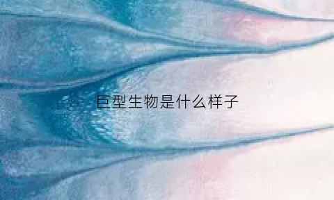 巨型生物是什么样子