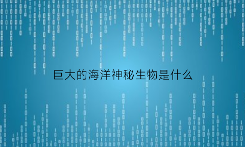 巨大的海洋神秘生物是什么(巨大的海洋动物)