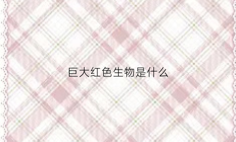 巨大红色生物是什么(红色的巨蛇)