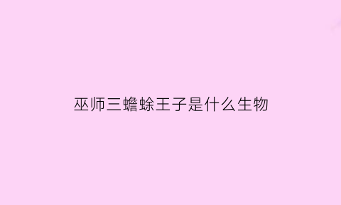 巫师三蟾蜍王子是什么生物