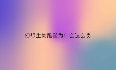 幻想生物雕塑为什么这么贵